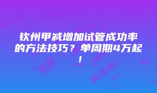 钦州甲减增加试管成功率的方法技巧？单周期4万起！