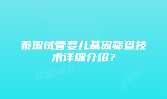 泰国试管婴儿基因筛查技术详细介绍？