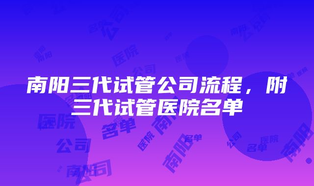 南阳三代试管公司流程，附三代试管医院名单