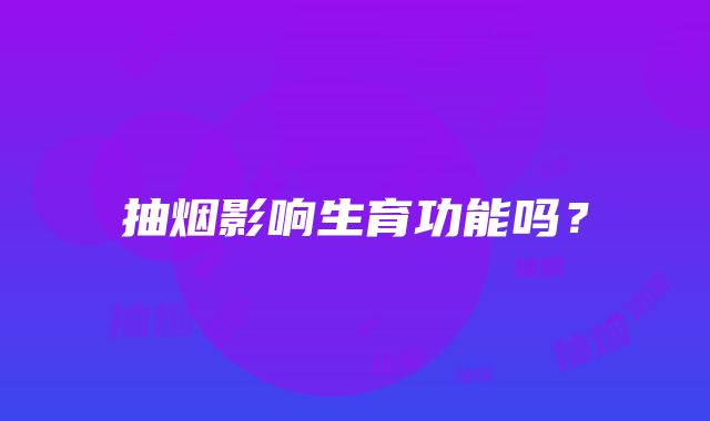 抽烟影响生育功能吗？