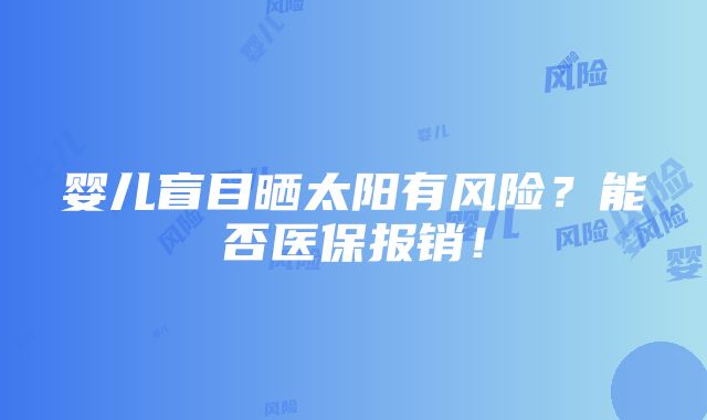 婴儿盲目晒太阳有风险？能否医保报销！