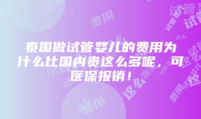 泰国做试管婴儿的费用为什么比国内贵这么多呢，可医保报销！