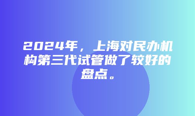 2024年，上海对民办机构第三代试管做了较好的盘点。