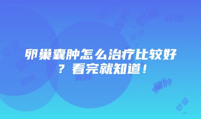 卵巢囊肿怎么治疗比较好？看完就知道！