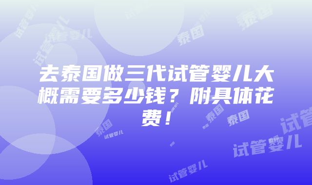 去泰国做三代试管婴儿大概需要多少钱？附具体花费！