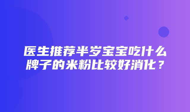 医生推荐半岁宝宝吃什么牌子的米粉比较好消化？