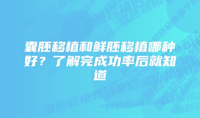 囊胚移植和鲜胚移植哪种好？了解完成功率后就知道