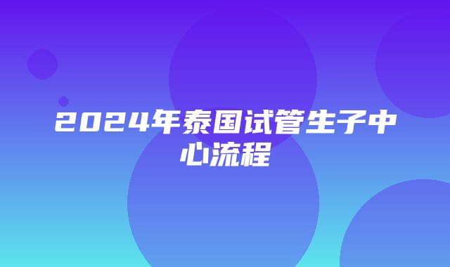 2024年泰国试管生子中心流程