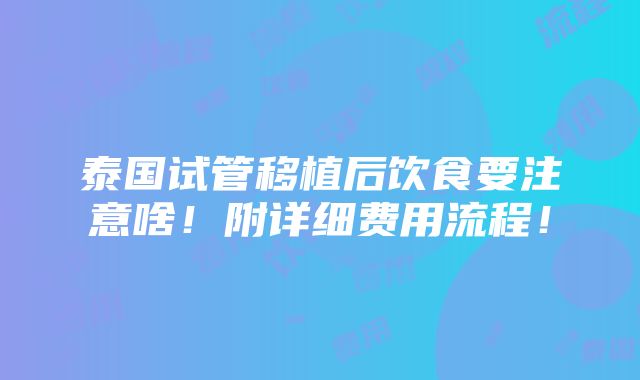 泰国试管移植后饮食要注意啥！附详细费用流程！