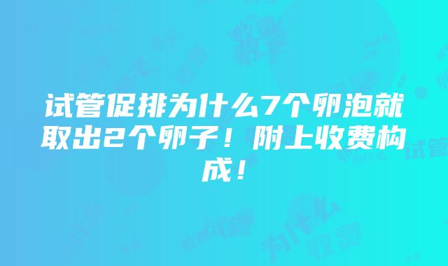 试管促排为什么7个卵泡就取出2个卵子！附上收费构成！