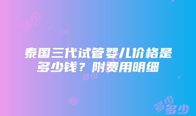 泰国三代试管婴儿价格是多少钱？附费用明细