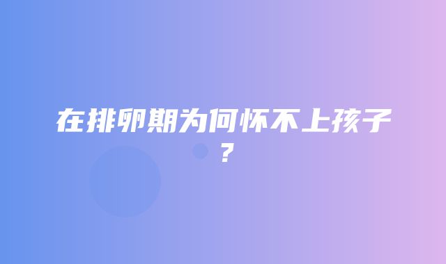 在排卵期为何怀不上孩子？