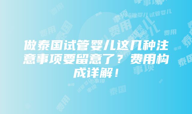 做泰国试管婴儿这几种注意事项要留意了？费用构成详解！