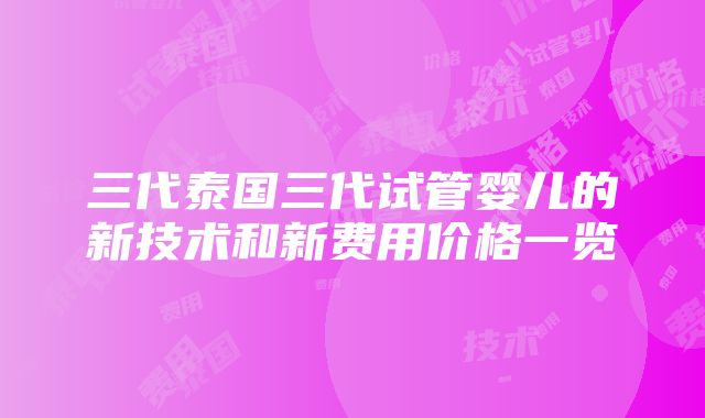 三代泰国三代试管婴儿的新技术和新费用价格一览