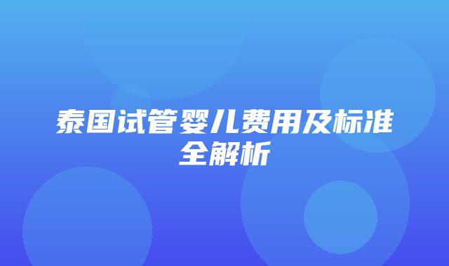 泰国试管婴儿费用及标准全解析