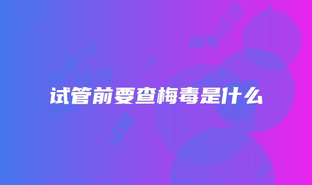 试管前要查梅毒是什么