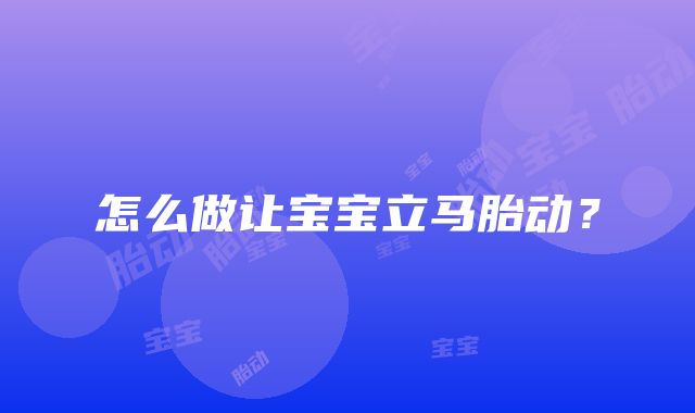 怎么做让宝宝立马胎动？