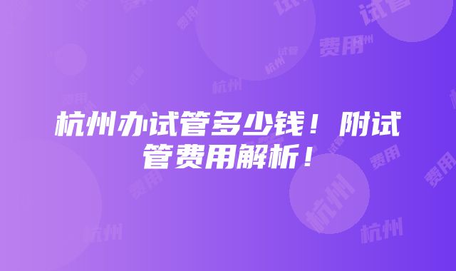 杭州办试管多少钱！附试管费用解析！