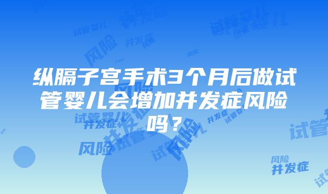 纵膈子宫手术3个月后做试管婴儿会增加并发症风险吗？