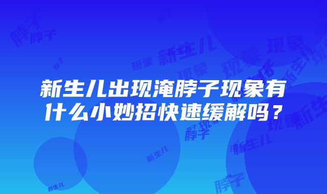 新生儿出现淹脖子现象有什么小妙招快速缓解吗？