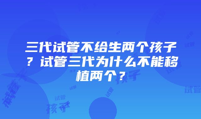 三代试管不给生两个孩子？试管三代为什么不能移植两个？