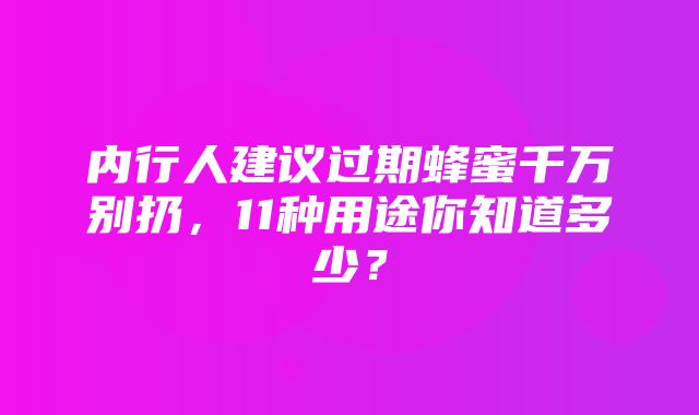 内行人建议过期蜂蜜千万别扔，11种用途你知道多少？