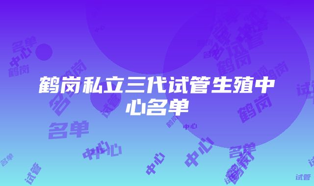 鹤岗私立三代试管生殖中心名单