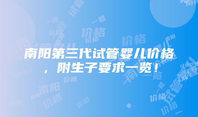 南阳第三代试管婴儿价格，附生子要求一览！