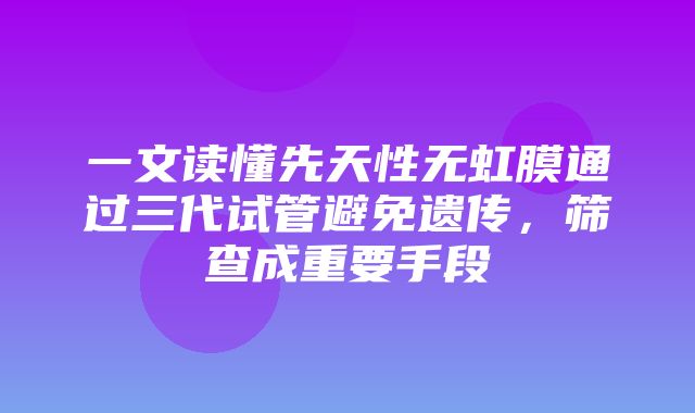 一文读懂先天性无虹膜通过三代试管避免遗传，筛查成重要手段