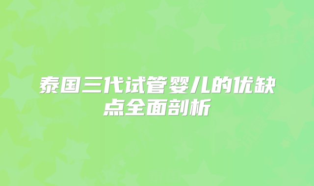 泰国三代试管婴儿的优缺点全面剖析