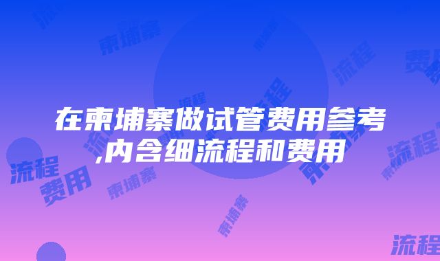 在柬埔寨做试管费用参考,内含细流程和费用