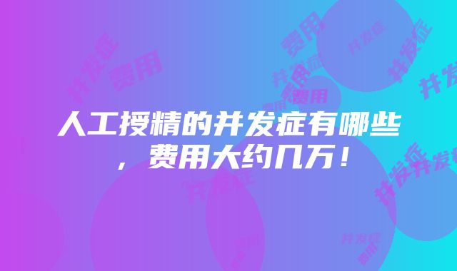 人工授精的并发症有哪些，费用大约几万！