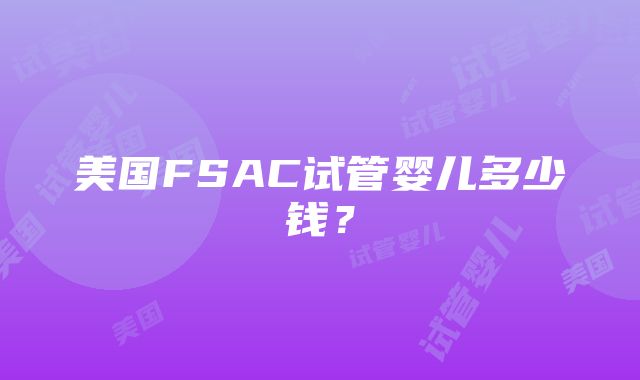 美国FSAC试管婴儿多少钱？