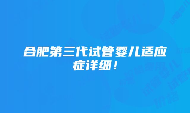 合肥第三代试管婴儿适应症详细！