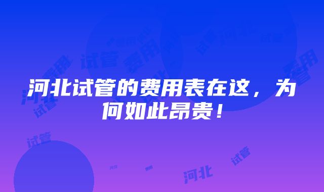 河北试管的费用表在这，为何如此昂贵！