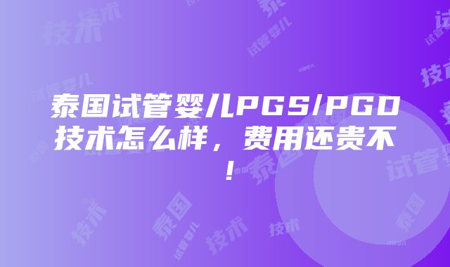 泰国试管婴儿PGS/PGD技术怎么样，费用还贵不！