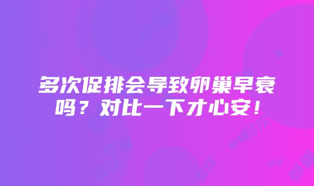 多次促排会导致卵巢早衰吗？对比一下才心安！