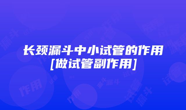 长颈漏斗中小试管的作用[做试管副作用]