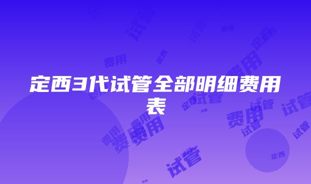 定西3代试管全部明细费用表