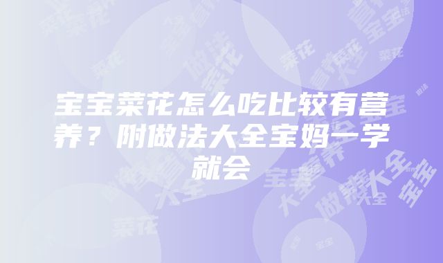 宝宝菜花怎么吃比较有营养？附做法大全宝妈一学就会