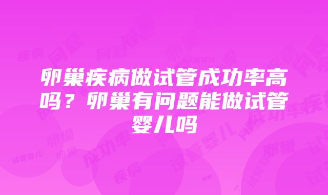 卵巢疾病做试管成功率高吗？卵巢有问题能做试管婴儿吗