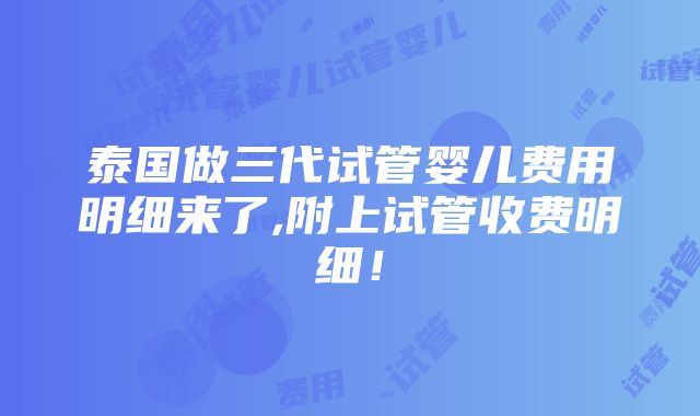 泰国做三代试管婴儿费用明细来了,附上试管收费明细！