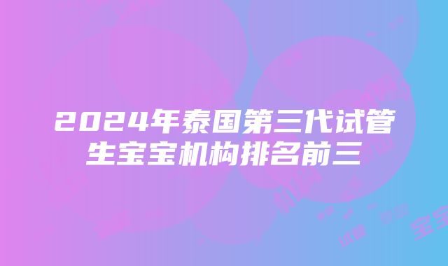 2024年泰国第三代试管生宝宝机构排名前三