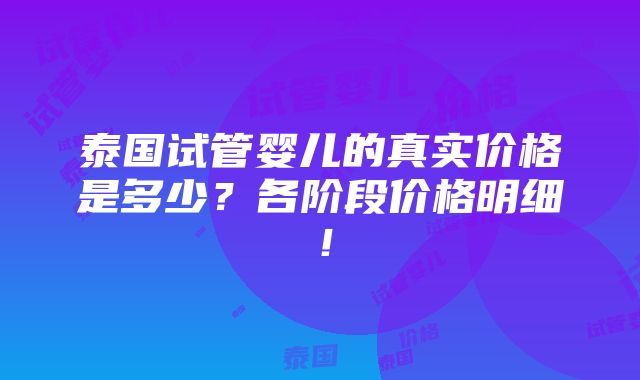 泰国试管婴儿的真实价格是多少？各阶段价格明细！