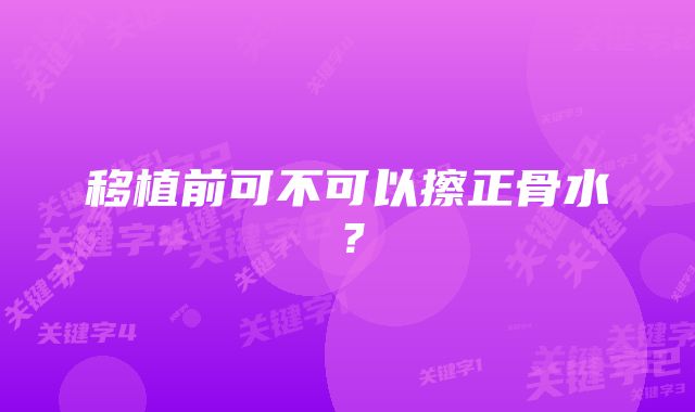 移植前可不可以擦正骨水？