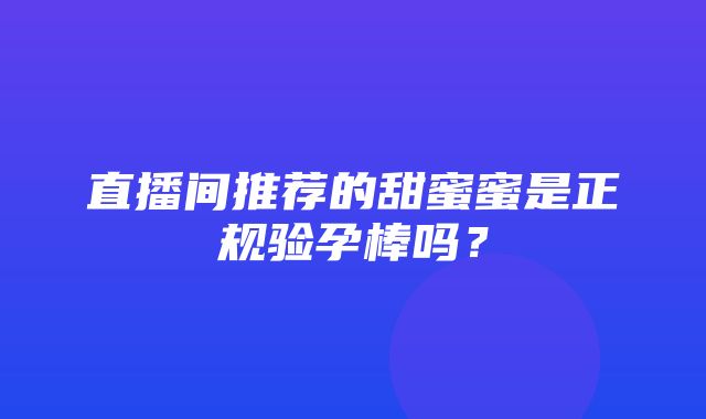 直播间推荐的甜蜜蜜是正规验孕棒吗？