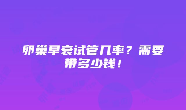 卵巢早衰试管几率？需要带多少钱！