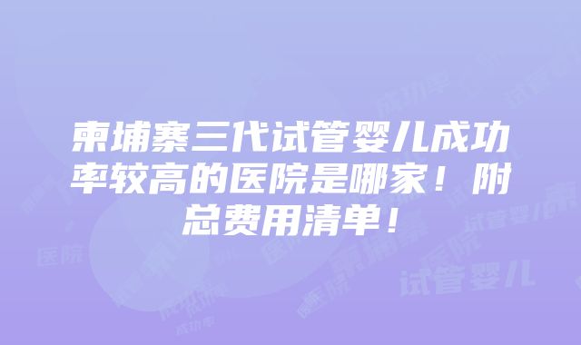 柬埔寨三代试管婴儿成功率较高的医院是哪家！附总费用清单！