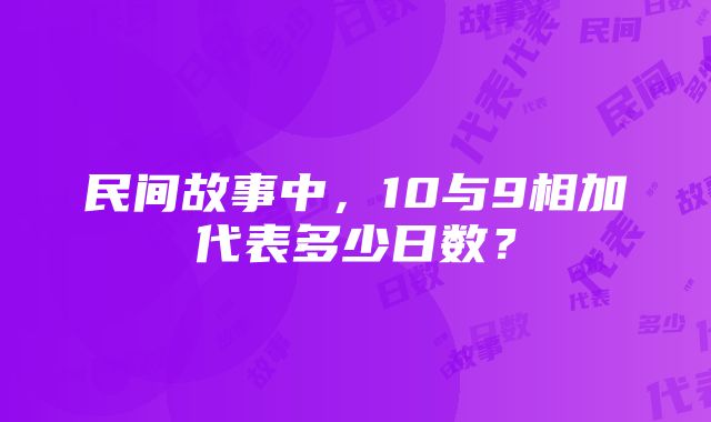 民间故事中，10与9相加代表多少日数？