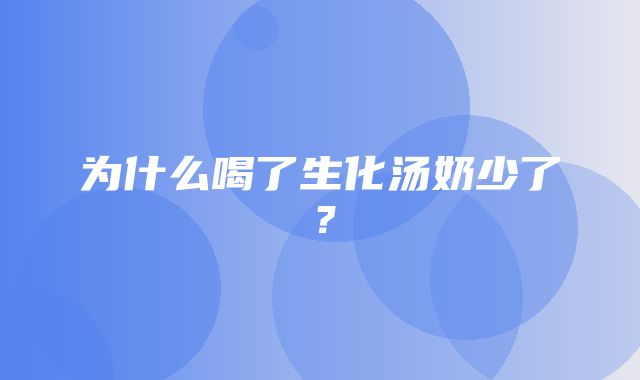 为什么喝了生化汤奶少了？